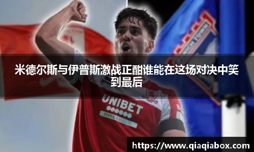 米德尔斯与伊普斯激战正酣谁能在这场对决中笑到最后
