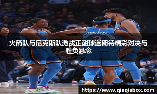 火箭队与尼克斯队激战正酣球迷期待精彩对决与胜负悬念