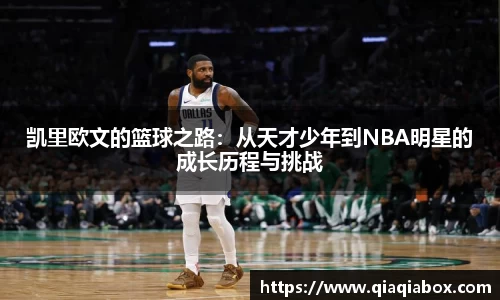 凯里欧文的篮球之路：从天才少年到NBA明星的成长历程与挑战
