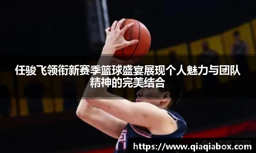 任骏飞领衔新赛季篮球盛宴展现个人魅力与团队精神的完美结合
