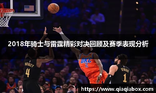 2018年骑士与雷霆精彩对决回顾及赛季表现分析