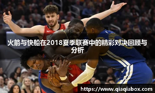 火箭与快船在2018夏季联赛中的精彩对决回顾与分析