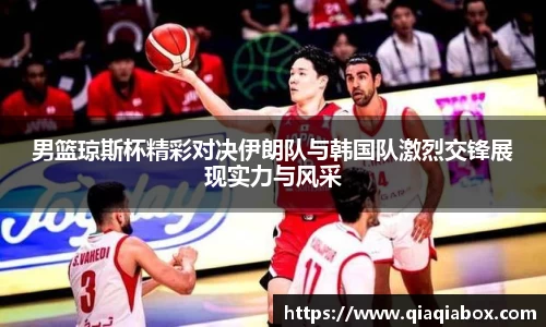 男篮琼斯杯精彩对决伊朗队与韩国队激烈交锋展现实力与风采