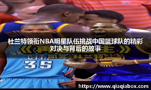 杜兰特领衔NBA明星队伍挑战中国篮球队的精彩对决与背后的故事