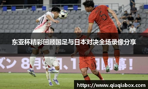 东亚杯精彩回顾国足与日本对决全场录像分享
