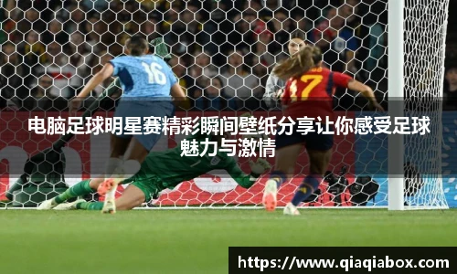 电脑足球明星赛精彩瞬间壁纸分享让你感受足球魅力与激情