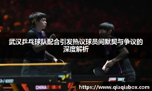 武汉乒乓球队配合引发热议球员间默契与争议的深度解析